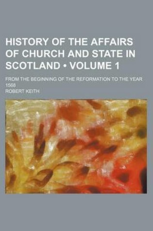 Cover of History of the Affairs of Church and State in Scotland (Volume 1); From the Beginning of the Reformation to the Year 1568