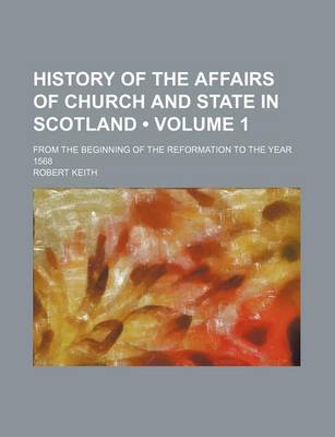 Book cover for History of the Affairs of Church and State in Scotland (Volume 1); From the Beginning of the Reformation to the Year 1568