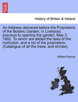 Book cover for An Address Delivered Before the Proprietors of the Botanic Garden, in Liverpool, Previous to Opening the Garden, May 3, 1802. to Which Are Added the Laws of the Institution, and a List of the Proprietors. (Catalogue of All the Trees, and Shrubs).