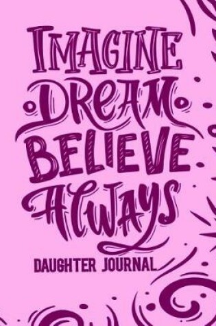 Cover of Imagine, Dream, Believe Always - Daughter Journal