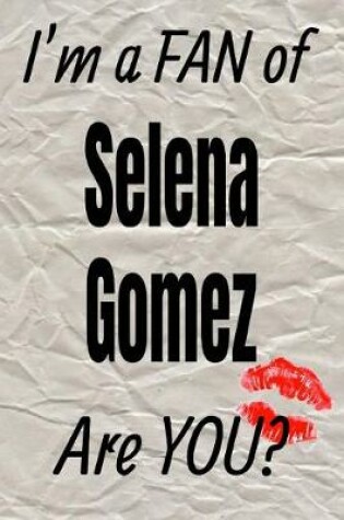 Cover of I'm a Fan of Selena Gomez Are You? Creative Writing Lined Journal