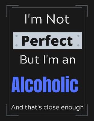 Book cover for I'm Not Perfect But I'm an Alcholic And that's close enough