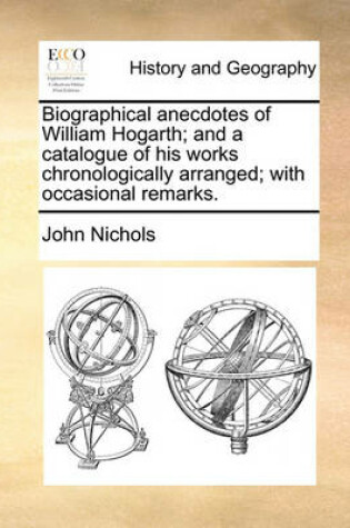 Cover of Biographical Anecdotes of William Hogarth; And a Catalogue of His Works Chronologically Arranged; With Occasional Remarks.