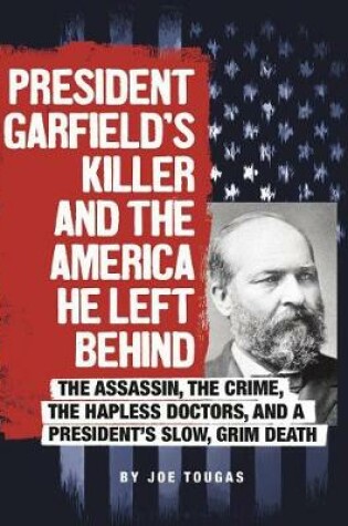 Cover of President Garfield's Killer and the America He Left Behind