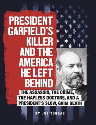 Cover of President Garfield's Killer and the America He Left Behind