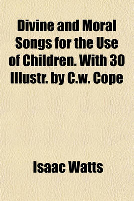 Book cover for Divine and Moral Songs for the Use of Children. with 30 Illustr. by C.W. Cope