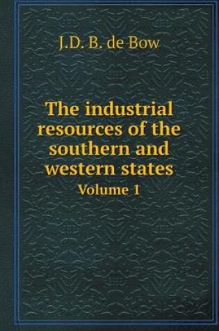 Cover of The industrial resources of the southern and western states Volume 1