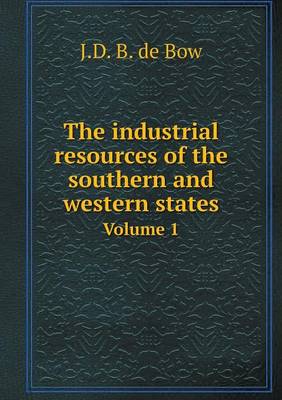 Book cover for The industrial resources of the southern and western states Volume 1