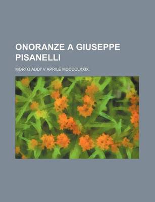 Book cover for Onoranze a Giuseppe Pisanelli; Morto Addi' V Aprile MDCCCLXXIX.