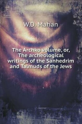 Cover of The Archko volume, or, The archeological writings of the Sanhedrim and Talmuds of the Jews