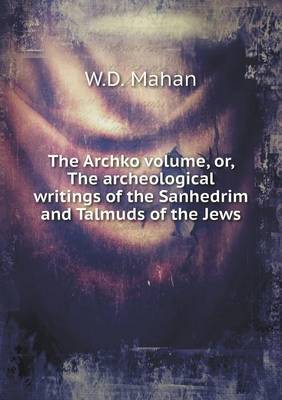 Book cover for The Archko volume, or, The archeological writings of the Sanhedrim and Talmuds of the Jews