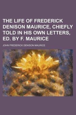 Cover of The Life of Frederick Denison Maurice, Chiefly Told in His Own Letters, Ed. by F. Maurice