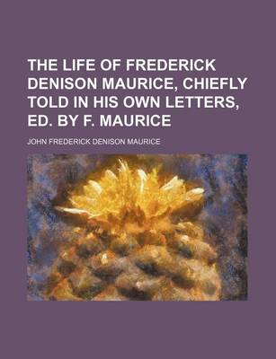 Book cover for The Life of Frederick Denison Maurice, Chiefly Told in His Own Letters, Ed. by F. Maurice