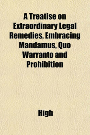 Cover of A Treatise on Extraordinary Legal Remedies, Embracing Mandamus, Quo Warranto and Prohibition