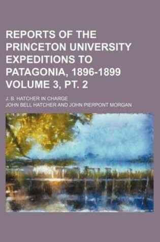 Cover of Reports of the Princeton University Expeditions to Patagonia, 1896-1899 Volume 3, PT. 2; J. B. Hatcher in Charge