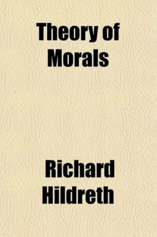 Cover of Theory of Morals; An Inquiry Concerning the Law of Moral Distinctions and the Variations and Contradictions of Ethical Codes