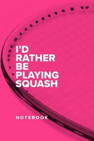 Cover of I'd Rather Be Playing Squash - Notebook