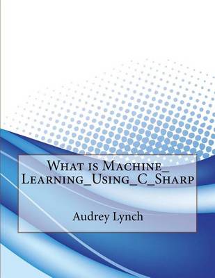 Book cover for What Is Machine_learning_using_c_sharp