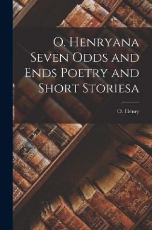 Cover of O. Henryana Seven Odds and Ends Poetry and Short Storiesa