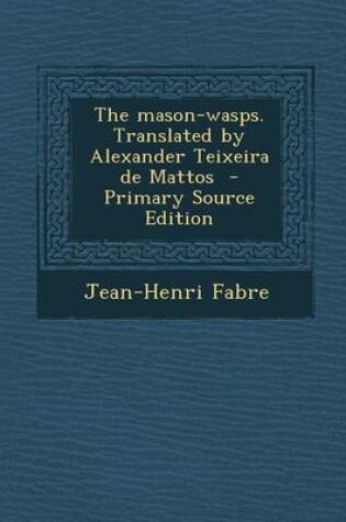 Cover of The Mason-Wasps. Translated by Alexander Teixeira de Mattos - Primary Source Edition