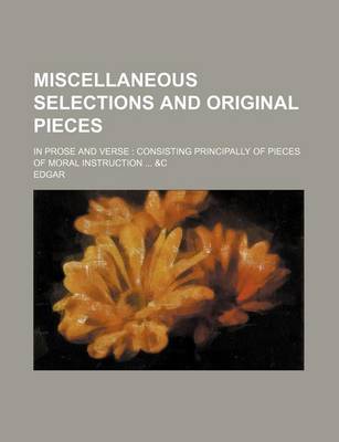Book cover for Miscellaneous Selections and Original Pieces; In Prose and Verse Consisting Principally of Pieces of Moral Instruction &C