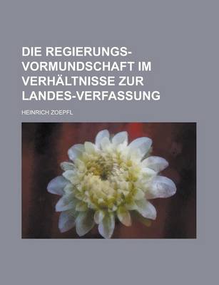 Book cover for Die Regierungs-Vormundschaft Im Verhaltnisse Zur Landes-Verfassung