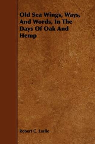 Cover of Old Sea Wings, Ways, And Words, In The Days Of Oak And Hemp