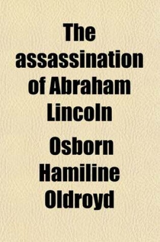 Cover of The Assassination of Abraham Lincoln; Flight, Pursuit, Capture, and Punishment of the Conspirators