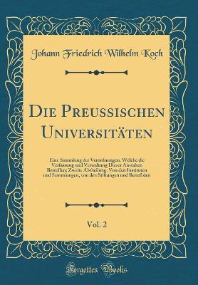 Book cover for Die Preussischen Universitäten, Vol. 2: Eine Sammlung der Verordnungen, Welche die Verfassung und Verwaltung Dieser Anstalten Betreffen; Zweite Abtheilung. Von den Instituten und Sammlungen, von den Stiftungen und Benefizien (Classic Reprint)