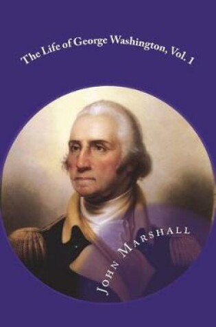 Cover of The Life of George Washington, Vol. 1 Commander in Chief of the American Forces During the War which Established the Independence of his Country and First President of the United States