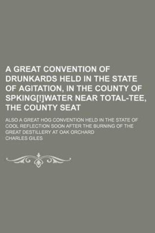 Cover of A Great Convention of Drunkards Held in the State of Agitation, in the County of Spking[!]water Near Total-Tee, the County Seat; Also a Great Hog Co