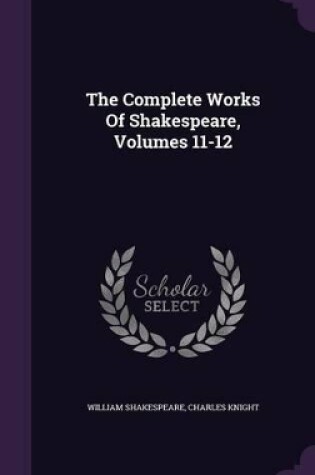 Cover of The Complete Works Of Shakespeare, Volumes 11-12