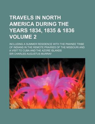 Book cover for Travels in North America During the Years 1834, 1835 & 1836 Volume 2; Including a Summer Residence with the Pawnee Tribe of Indians in the Remote Prai