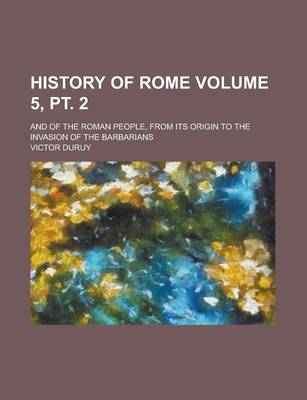 Book cover for History of Rome; And of the Roman People, from Its Origin to the Invasion of the Barbarians Volume 5, PT. 2