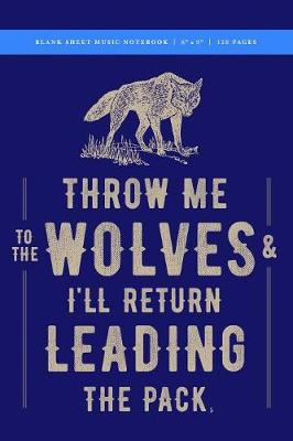 Book cover for Throw Me to the Wolves (& I'll Return Leading the Pack) Blank Sheet Music Notebook 6x9