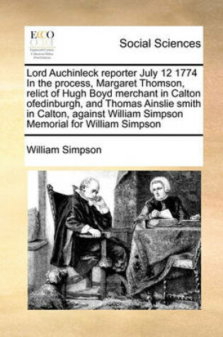 Cover of Lord Auchinleck reporter July 12 1774 In the process, Margaret Thomson, relict of Hugh Boyd merchant in Calton ofedinburgh, and Thomas Ainslie smith in Calton, against William Simpson Memorial for William Simpson