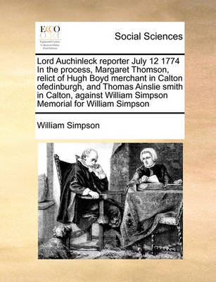 Book cover for Lord Auchinleck reporter July 12 1774 In the process, Margaret Thomson, relict of Hugh Boyd merchant in Calton ofedinburgh, and Thomas Ainslie smith in Calton, against William Simpson Memorial for William Simpson