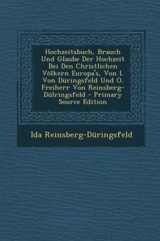 Cover of Hochzeitsbuch, Brauch Und Glaube Der Hochzeit Bei Den Christlichen Volkern Europa's, Von I. Von Duringsfeld Und O. Freiherr Von Reinsberg-Dulringsfeld