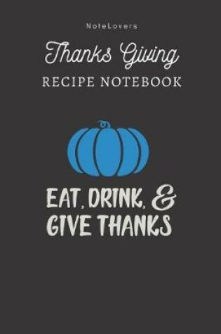 Cover of Eat, Drink, And Give Thanks - Thanksgiving Recipe Notebook