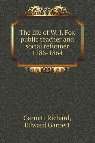 Cover of The life of W. J. Fox public teacher and social reformer 1786-1864