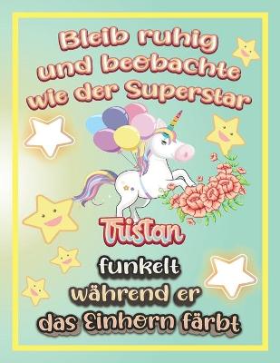 Book cover for Bleib ruhig und beobachte wie Superstar Tristan funkelt während sie das Einhorn färbt