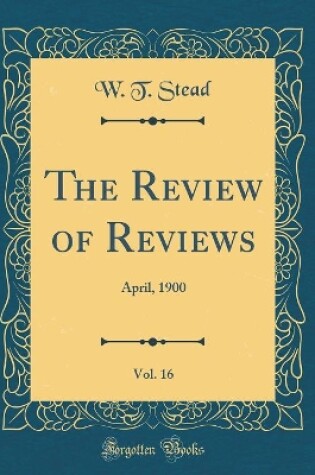 Cover of The Review of Reviews, Vol. 16: April, 1900 (Classic Reprint)