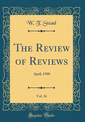 Book cover for The Review of Reviews, Vol. 16: April, 1900 (Classic Reprint)