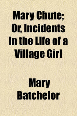 Book cover for Mary Chute; Or, Incidents in the Life of a Village Girl