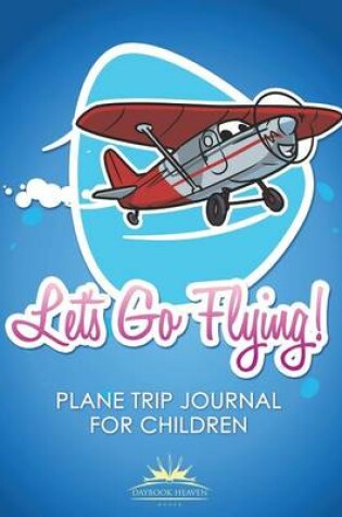 Cover of Let's Go Flying! Plane Trip Journal for Children