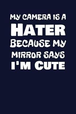 Book cover for My Camera Is A Hater Because My Mirror Says I'm Cute