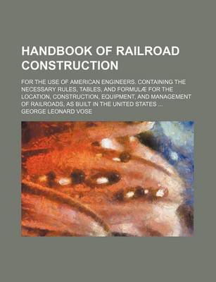 Book cover for Handbook of Railroad Construction; For the Use of American Engineers. Containing the Necessary Rules, Tables, and Formulae for the Location, Construction, Equipment, and Management of Railroads, as Built in the United States