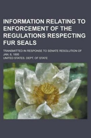 Cover of Information Relating to Enforcement of the Regulations Respecting Fur Seals; Transmitted in Response to Senate Resolution of Jan. 8, 1895
