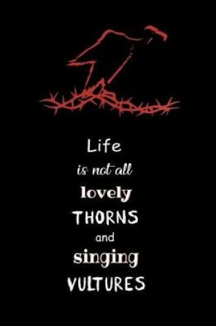Cover of Life is not all Lovely Thorns and Singing Vultures
