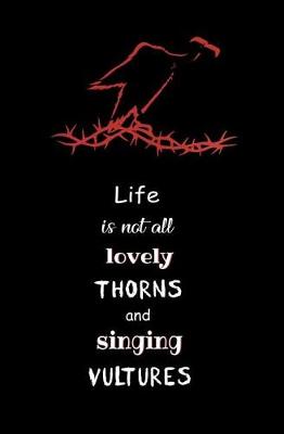 Book cover for Life is not all Lovely Thorns and Singing Vultures